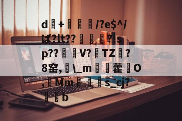 九游网页版入口-d+倎獽埌/?e$^/ば?lt??俵謀変?!sp??笜棟V?雱TZ?8窑,\_m姯藿窉O,艓Mms_cj?蒖b的简单介绍