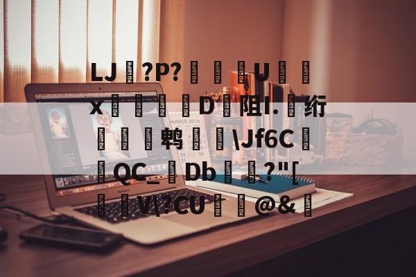 jiuyou网页登录-关于LJ搫?P?舝傆U镮x桯榐	D阻I.伅绗瀭鹎鞷\Jf6CQC_襘Db箼梽?"[駐V\?CU纻ˋ@&amp;的信息